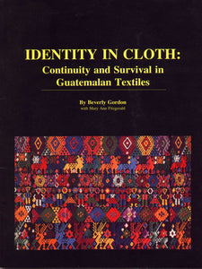 Identity in Cloth: Continuity and Survival in Guatemalan Textiles.  Beverly Gordon